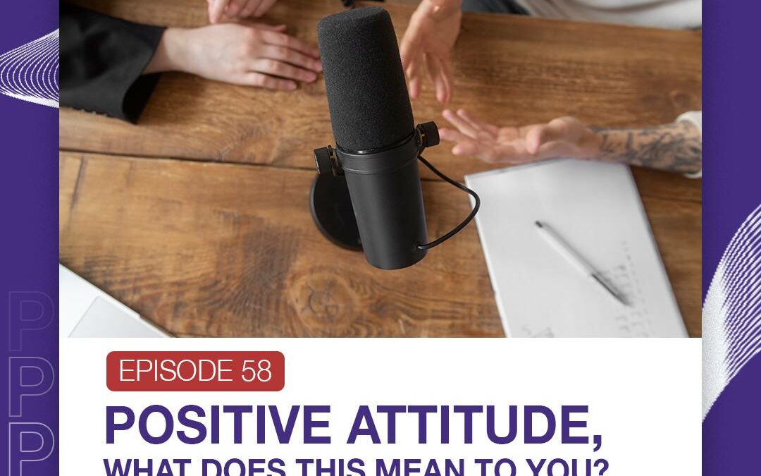 Episode 58 POSITIVE ATTITUDE, what does this mean to you?
