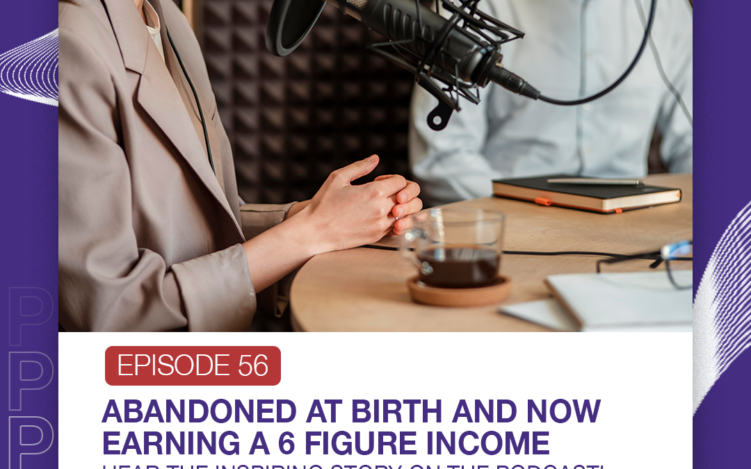 Episode 56 Abandoned at Birth and Now Earning a 6 Figure Income Hear the Inspiring Story on the Podcast!